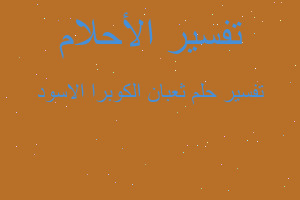 تفسير ثعبان الكوبرا الاسود في المنام تفسير ثعبان الكوبرا الاسود في المنام