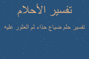 تفسير ضياع حذاء ثم العثور عليه في المنام تفسير ضياع حذاء ثم العثور عليه في المنام