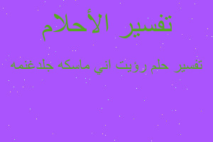 تفسير رؤيت اني ماسكه جلدغنمه في المنام تفسير رؤيت اني ماسكه جلدغنمه في المنام