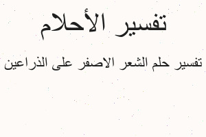 تفسير الشعر الاصفر على الذراعين في المنام