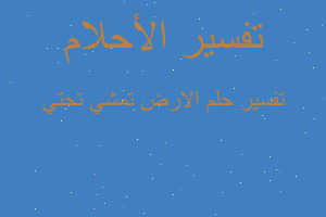 تفسير الارض تمشي تحتي في المنام