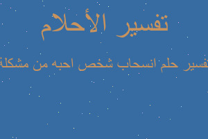 تفسير انسحاب شخص احبه من مشكلة في المنام