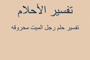 تفسير رجل الميت محروقه في المنام