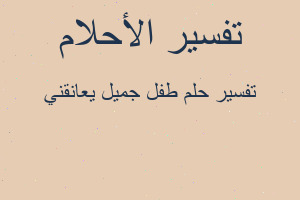 تفسير طفل جميل يعانقني في المنام