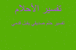 تفسير صديقي يقبل قدمي في المنام تفسير صديقي يقبل قدمي في المنام