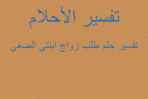 تفسير طلب زواج ابنتي الصغي في المنام تفسير طلب زواج ابنتي الصغي في المنام