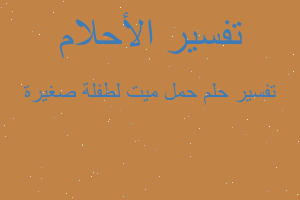 تفسير حمل ميت لطفلة صغيرة في المنام تفسير حمل ميت لطفلة صغيرة في المنام