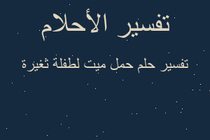 تفسير حمل ميت لطفلة ثغيرة في المنام تفسير حمل ميت لطفلة ثغيرة في المنام