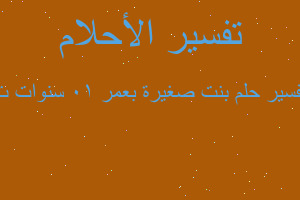 تفسير بنت صغيرة بعمر 10 سنوات ت في المنام