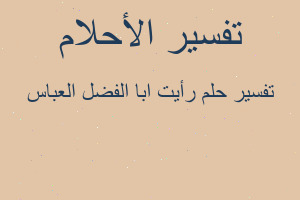 تفسير رأيت ابا الفضل العباس في المنام