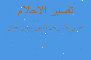 تفسير رجل يلباس ابيض حسن في المنام تفسير رجل يلباس ابيض حسن في المنام