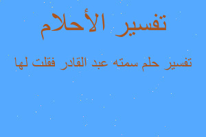 تفسير سمته عبد القادر فقلت لها في المنام تفسير سمته عبد القادر فقلت لها في المنام