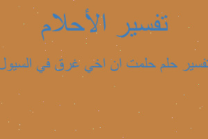 تفسير حلمت ان اخي غرق في السيول في المنام تفسير حلمت ان اخي غرق في السيول في المنام