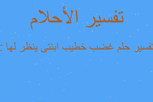 تفسير غضب خطيب ابنتى ينظر لها : في المنام