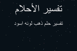 تفسير ذهب لونه اسود في المنام