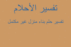 تفسير بناء منزل غير مكتمل في المنام