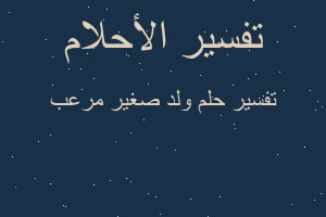 تفسير ولد صغير مرعب في المنام