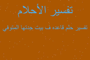 تفسير قاعده ف بيت جدتها المتوفي في المنام