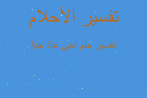 تفسير اخى عاد حيا في المنام تفسير اخى عاد حيا في المنام