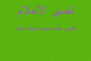 تفسير اسمها شيخه وفاء في المنام تفسير اسمها شيخه وفاء في المنام