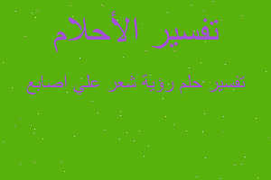 تفسير رؤية شعر علي اصابع في المنام