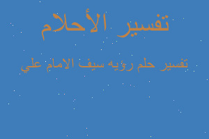 تفسير رؤيه سيف الامام علي في المنام