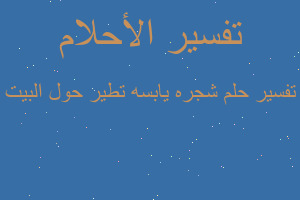 تفسير شجره يابسه تطير حول البيت في المنام تفسير شجره يابسه تطير حول البيت في المنام