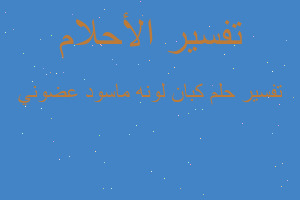 تفسير كبان لونه ماسود عضوني في المنام تفسير كبان لونه ماسود عضوني في المنام