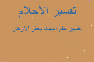 تفسير الميت يحفر الارض في المنام تفسير الميت يحفر الارض في المنام