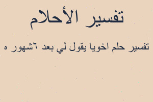 تفسير اخويا يقول لي بعد 6شهور ه في المنام