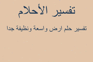 تفسير ارض واسعة ونظيفة جدا في المنام تفسير ارض واسعة ونظيفة جدا في المنام