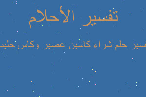 تفسير شراء كاسين عصير وكاس حليب في المنام