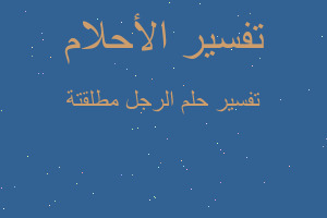 تفسير الرجل مطلقتة في المنام تفسير الرجل مطلقتة في المنام