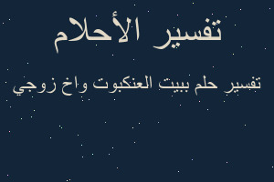 تفسير ببيت العنكبوت واخ زوجي في المنام