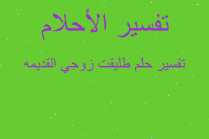 تفسير طليقت زوجي القديمه في المنام