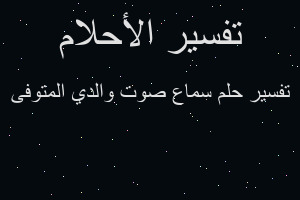 تفسير سماع صوت والدي المتوفى في المنام