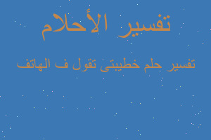 تفسير خطيبتى تقول ف الهاتف في المنام