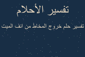 تفسير خروج المخاط من انف الميت في المنام تفسير خروج المخاط من انف الميت في المنام