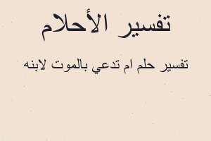 تفسير ام تدعي بالموت لابنه في المنام تفسير ام تدعي بالموت لابنه في المنام