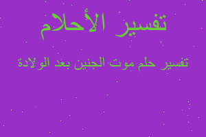 تفسير موت الجنين بعد الولادة في المنام تفسير موت الجنين بعد الولادة في المنام