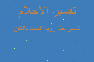 تفسير رؤيه الميت بالكفن في المنام تفسير رؤيه الميت بالكفن في المنام