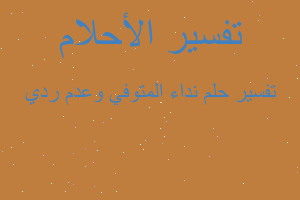 تفسير نداء المتوفي وعدم ردي في المنام تفسير نداء المتوفي وعدم ردي في المنام