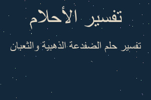 تفسير الضفدعة الذهبية والثعبان في المنام