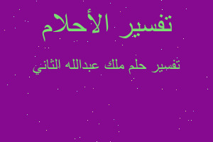 تفسير ملك عبدالله الثاني في المنام تفسير ملك عبدالله الثاني في المنام