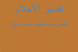 تفسير شخص اسمه راجح في المنام تفسير شخص اسمه راجح في المنام