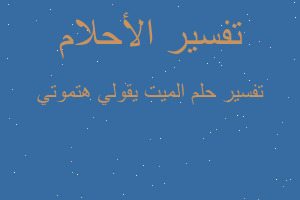 تفسير الميت يقولي هتموتي في المنام تفسير الميت يقولي هتموتي في المنام