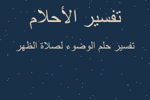تفسير الوضوء لصلاة الظهر في المنام تفسير الوضوء لصلاة الظهر في المنام