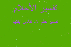 تفسير الام تنادي ابنتها في المنام