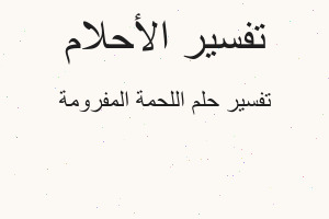 تفسير اللحمة المفرومة في المنام تفسير اللحمة المفرومة في المنام