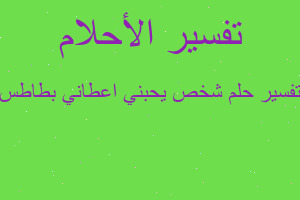 تفسير شخص يحبني اعطاني بطاطس في المنام